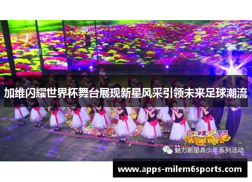 加维闪耀世界杯舞台展现新星风采引领未来足球潮流