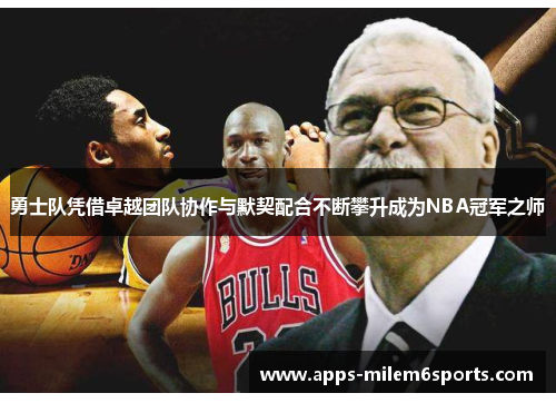 勇士队凭借卓越团队协作与默契配合不断攀升成为NBA冠军之师