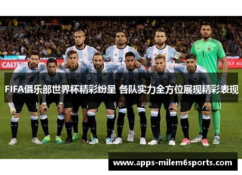 FIFA俱乐部世界杯精彩纷呈 各队实力全方位展现精彩表现