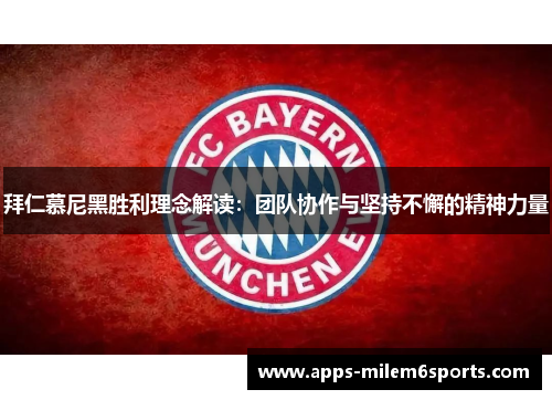 拜仁慕尼黑胜利理念解读：团队协作与坚持不懈的精神力量