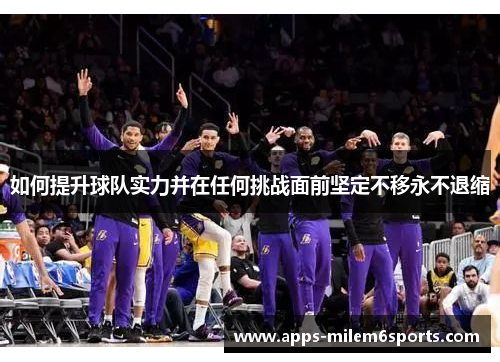 如何提升球队实力并在任何挑战面前坚定不移永不退缩