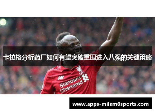 卡拉格分析药厂如何有望突破重围进入八强的关键策略