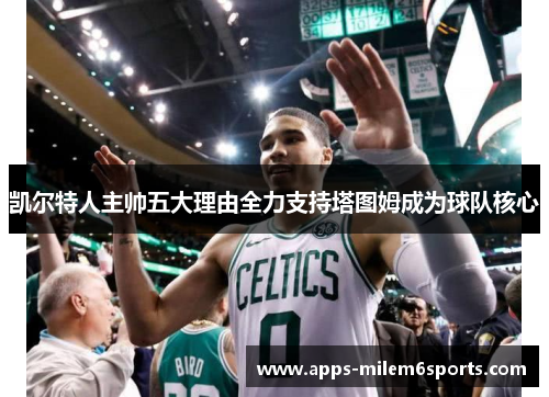 凯尔特人主帅五大理由全力支持塔图姆成为球队核心