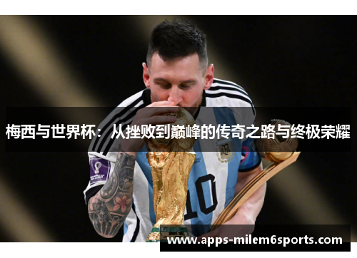 梅西与世界杯：从挫败到巅峰的传奇之路与终极荣耀
