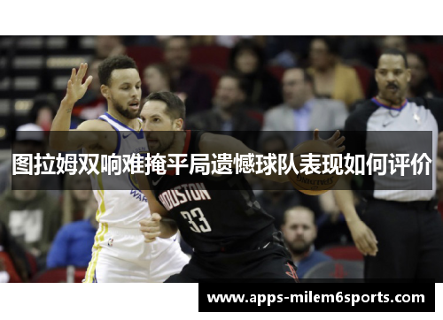 图拉姆双响难掩平局遗憾球队表现如何评价