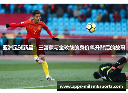 亚洲足球新星：三笘薰与金玟哉的身价飙升背后的故事
