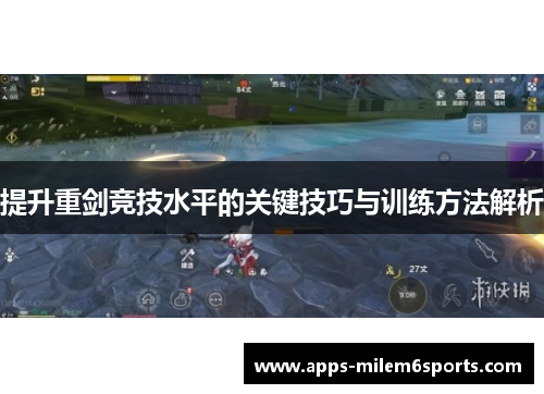 提升重剑竞技水平的关键技巧与训练方法解析
