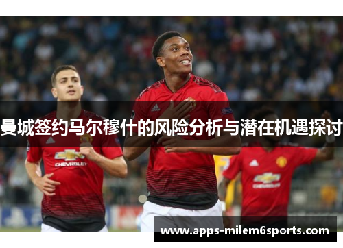 曼城签约马尔穆什的风险分析与潜在机遇探讨