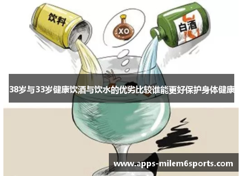 38岁与33岁健康饮酒与饮水的优劣比较谁能更好保护身体健康