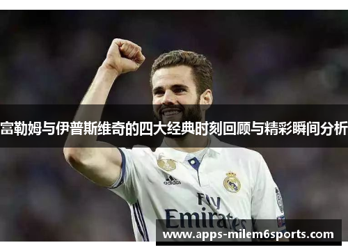 富勒姆与伊普斯维奇的四大经典时刻回顾与精彩瞬间分析