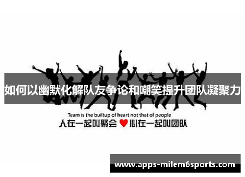 如何以幽默化解队友争论和嘲笑提升团队凝聚力
