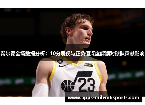 希尔德全场数据分析：10分表现与正负值深度解读对球队贡献影响
