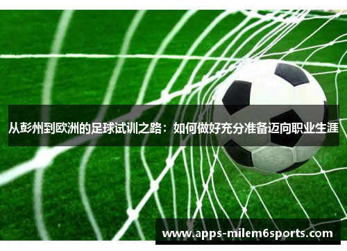 从彭州到欧洲的足球试训之路：如何做好充分准备迈向职业生涯