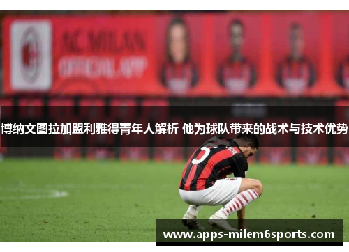 博纳文图拉加盟利雅得青年人解析 他为球队带来的战术与技术优势