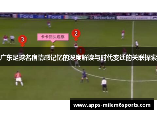 广东足球名宿情感记忆的深度解读与时代变迁的关联探索