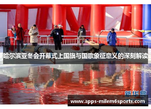 哈尔滨亚冬会开幕式上国旗与国歌象征意义的深刻解读