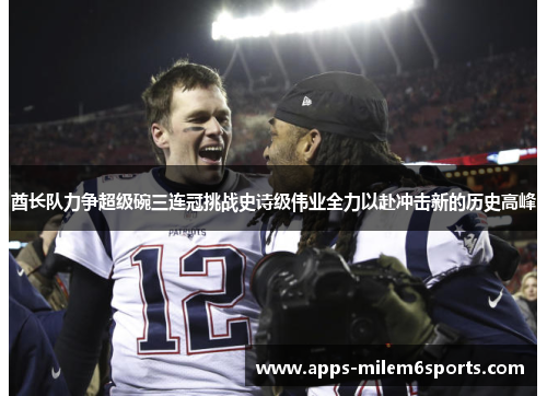 酋长队力争超级碗三连冠挑战史诗级伟业全力以赴冲击新的历史高峰